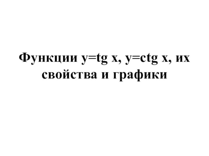 Функции у=tg x, у=ctg x, их свойства и графики