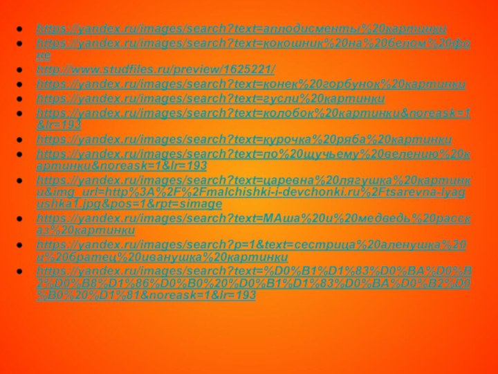 https://yandex.ru/images/search?text=аплодисменты%20картинкиhttps://yandex.ru/images/search?text=кокошник%20на%20белом%20фонеhttp://www.studfiles.ru/preview/1625221/https://yandex.ru/images/search?text=конек%20горбунок%20картинкиhttps://yandex.ru/images/search?text=гусли%20картинкиhttps://yandex.ru/images/search?text=колобок%20картинки&noreask=1&lr=193https://yandex.ru/images/search?text=курочка%20ряба%20картинкиhttps://yandex.ru/images/search?text=по%20щучьему%20велению%20картинки&noreask=1&lr=193https://yandex.ru/images/search?text=царевна%20лягушка%20картинки&img_url=http%3A%2F%2Fmalchishki-i-devchonki.ru%2Ftsarevna-lyagushka1.jpg&pos=1&rpt=simagehttps://yandex.ru/images/search?text=МАша%20и%20медведь%20рассказ%20картинкиhttps://yandex.ru/images/search?p=1&text=сестрица%20аленушка%20и%20братец%20иванушка%20картинкиhttps://yandex.ru/images/search?text=%D0%B1%D1%83%D0%BA%D0%B2%D0%B8%D1%86%D0%B0%20%D0%B1%D1%83%D0%BA%D0%B2%D0%B0%20%D1%81&noreask=1&lr=193