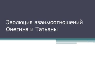 Презентация к уроку литературы Эволюция отношений Онегина и Татьяны