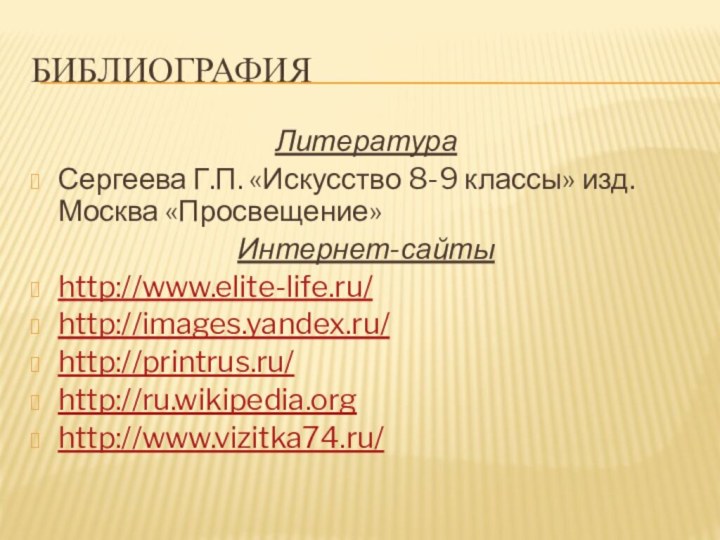 БиблиографияЛитератураСергеева Г.П. «Искусство 8-9 классы» изд. Москва «Просвещение»Интернет-сайтыhttp://www.elite-life.ru/http://images.yandex.ru/http://printrus.ru/http://ru.wikipedia.orghttp://www.vizitka74.ru/