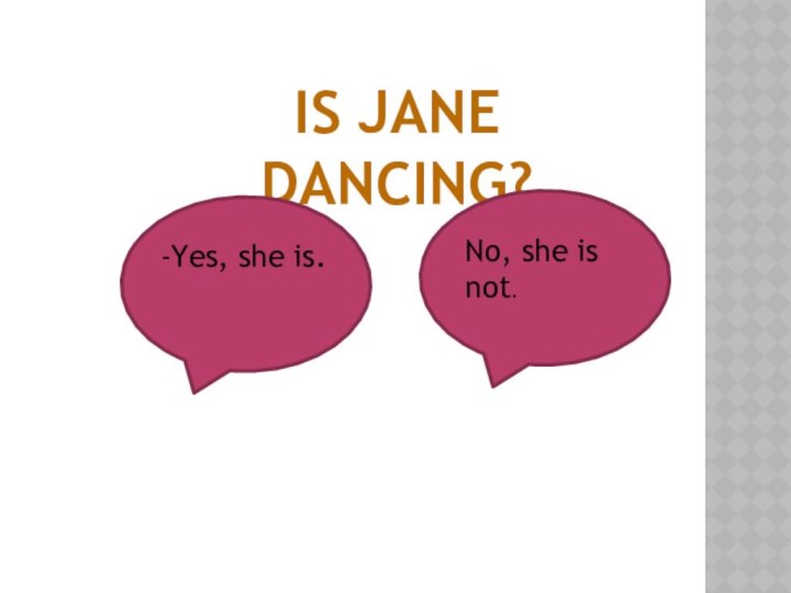 Is Jane dancing?-Yes, she is.No, she is not.