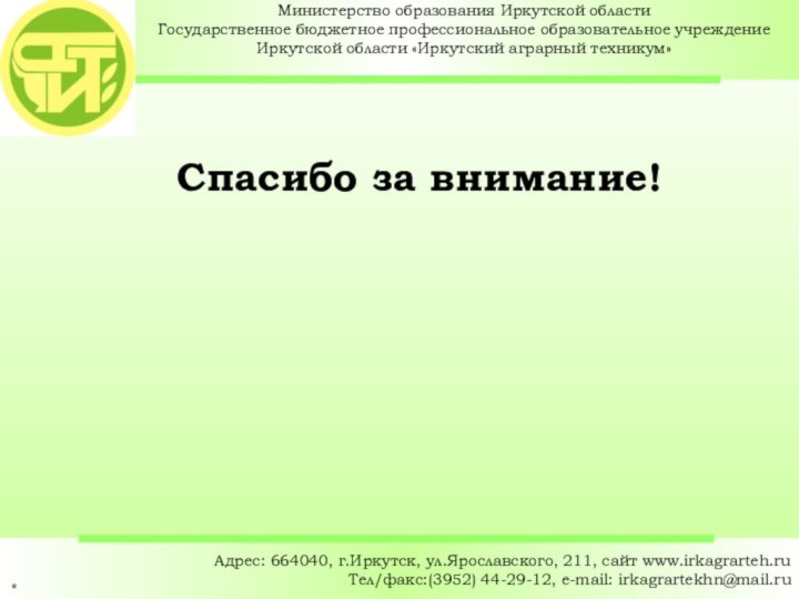 Спасибо за внимание!*Адрес: 664040, г.Иркутск, ул.Ярославского, 211, сайт www.irkagrarteh.ru Тел/факс:(3952) 44-29-12, e-mail: irkagrartekhn@mail.ru