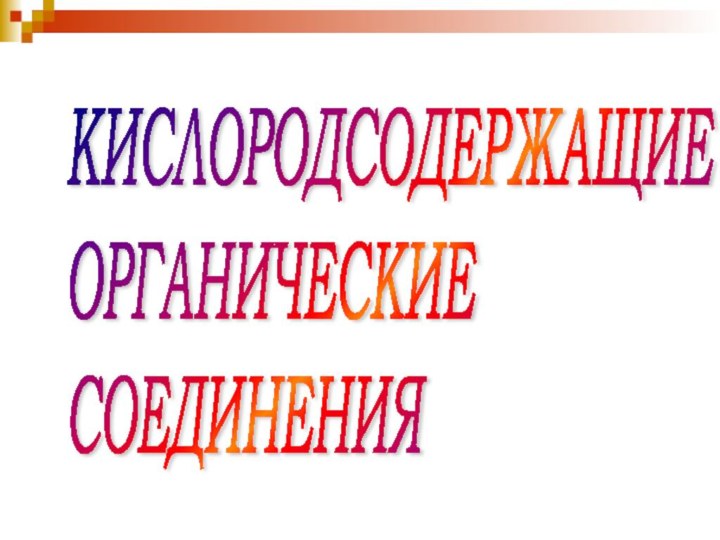 КИСЛОРОДСОДЕРЖАЩИЕ  ОРГАНИЧЕСКИЕ  СОЕДИНЕНИЯ