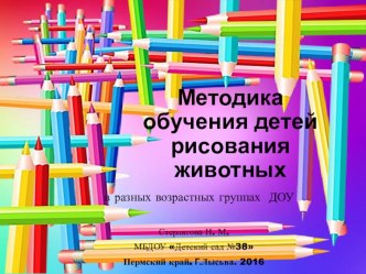 Презентация по ИЗО на тему: Методика обучения детей рисования животных в разных возрастных группах