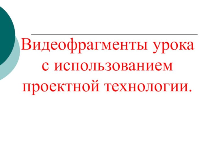 Видеофрагменты урока с использованием проектной технологии.