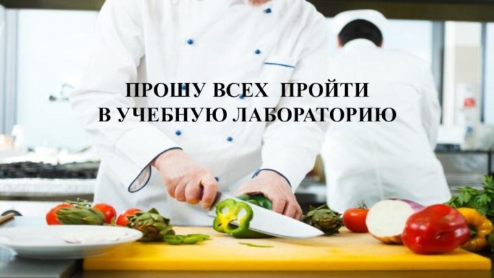 ПРОШУ ВСЕХ ПРОЙТИ В УЧЕБНУЮ ЛАБОРАТОРИЮ