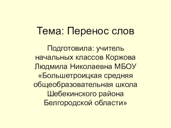 Тема: Перенос словПодготовила: учитель начальных классов Коржова Людмила Николаевна МБОУ «Большетроицкая средняя