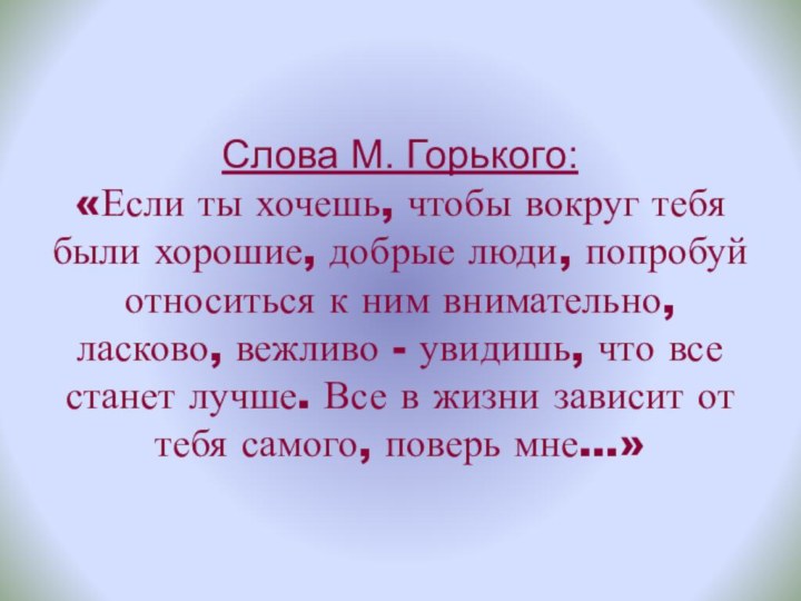 Слова М. Горького: «Если ты хочешь, чтобы вокруг тебя были хорошие, добрые