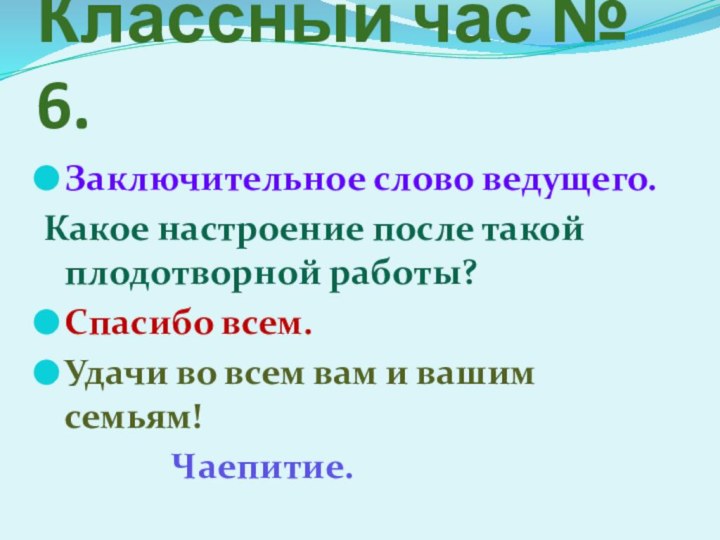 Классный час № 6.Заключительное слово ведущего.Какое настроение после такой плодотворной работы?Спасибо всем.