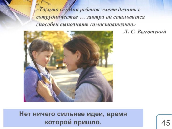 Нет ничего сильнее идеи, время которой пришло.45«То, что сегодня ребенок умеет делать