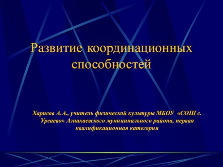 Развитие координационных способностейХарисов А.А., учитель физической культуры МБОУ «СОШ с.Урсаево» Азнакаевского муниципального района, первая квалификационная категория