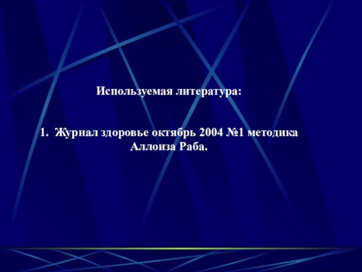 Используемая литература:  1. Журнал здоровье октябрь 2004 №1 методика Аллоиза Раба.