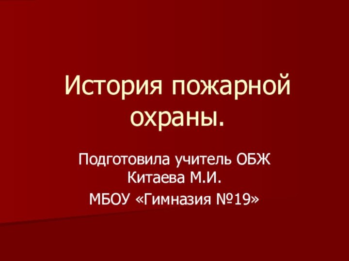 История пожарной охраны.Подготовила учитель ОБЖ Китаева М.И.МБОУ «Гимназия №19»