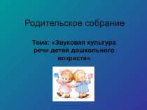 Презентация для родительского собрания на тему Звуковая культура речи детей дошкольного возраста