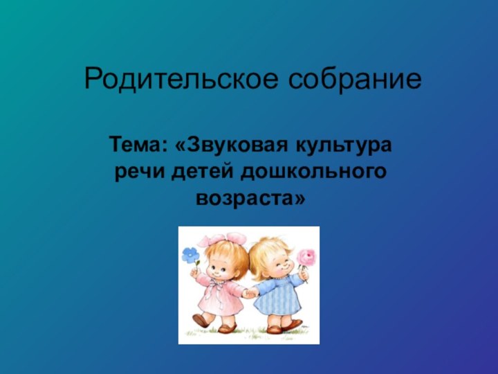 Родительское собраниеТема: «Звуковая культура речи детей дошкольного возраста»