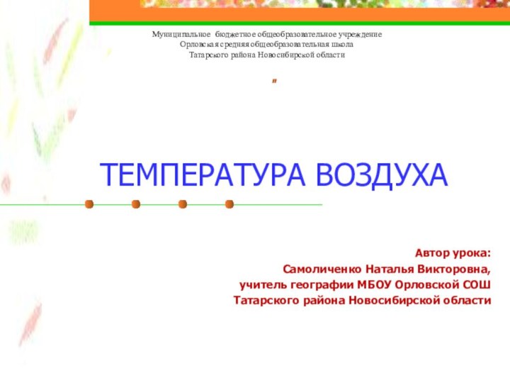 ТЕМПЕРАТУРА ВОЗДУХААвтор урока:Самоличенко Наталья Викторовна, учитель географии МБОУ Орловской СОШТатарского района Новосибирской