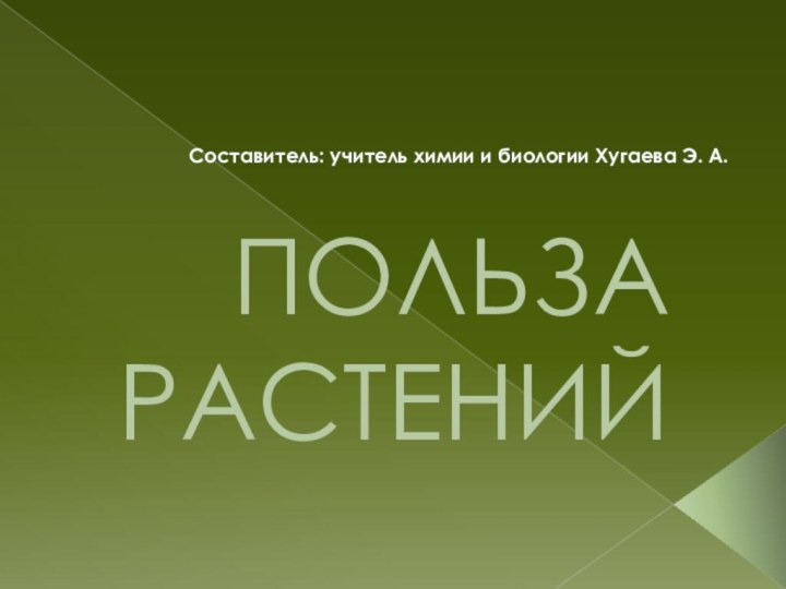 ПОЛЬЗА РАСТЕНИЙСоставитель: учитель химии и биологии Хугаева Э. А.