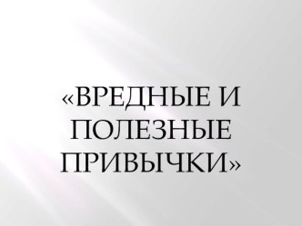 Презентация по курсу Основы здорового питания на тему Вредные и полезные привычки