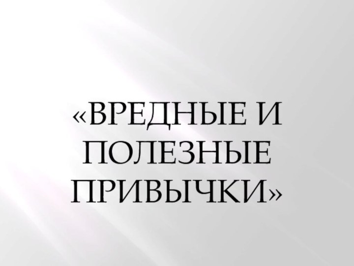 «ВРЕДНЫЕ И ПОЛЕЗНЫЕ ПРИВЫЧКИ»