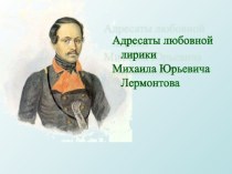Презентация по литературе Адресаты любовной лирики М.Ю.Лермонтова