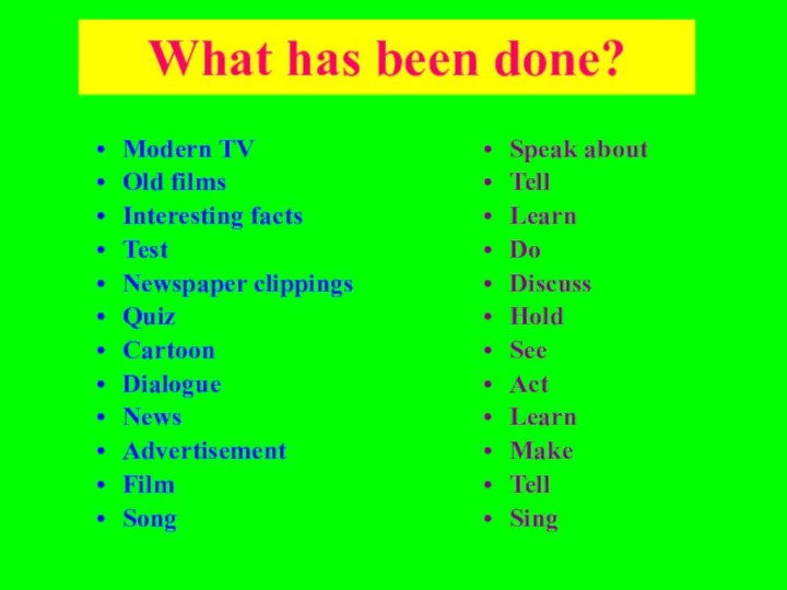 What has been done?Modern TVOld filmsInteresting factsTestNewspaper clippingsQuizCartoon DialogueNewsAdvertisementFilmSongSpeak aboutTellLearnDo DiscussHold See Act LearnMake Tell Sing