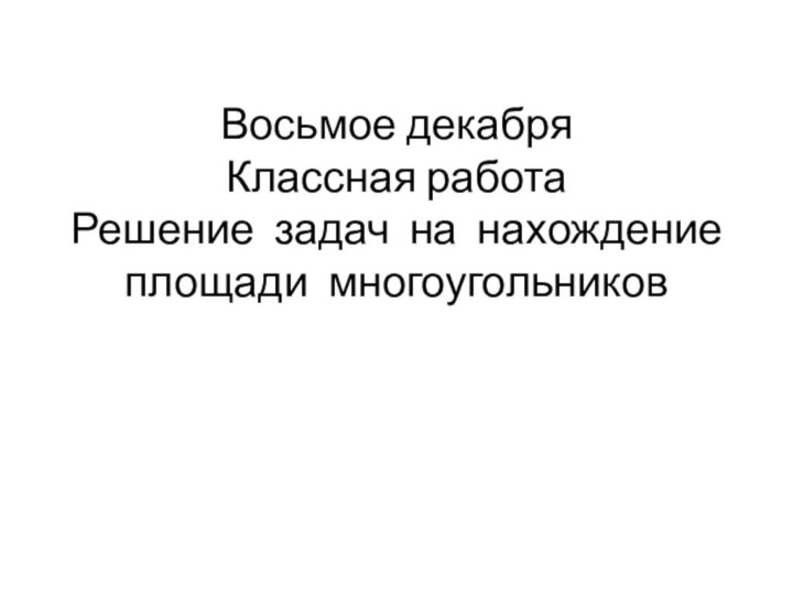 Восьмое декабря Классная работа Решение задач на нахождение площади многоугольников