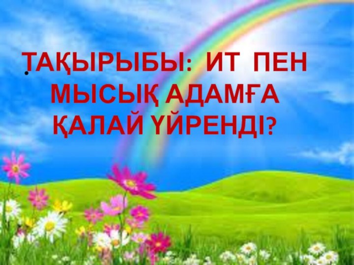 Тақырыбы: Ит пен мысық адамға қалай үйренді?