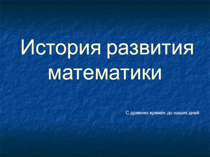 История развития математикиС древних времён до наших дней