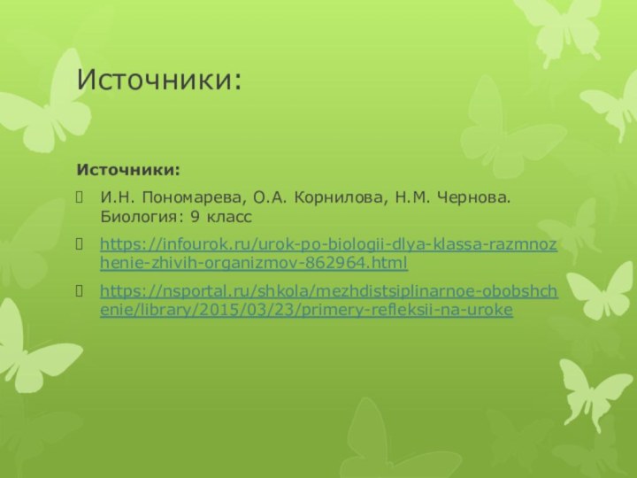 Источники:Источники:И.Н. Пономарева, О.А. Корнилова, Н.М. Чернова. Биология: 9 класс https://infourok.ru/urok-po-biologii-dlya-klassa-razmnozhenie-zhivih-organizmov-862964.htmlhttps://nsportal.ru/shkola/mezhdistsiplinarnoe-obobshchenie/library/2015/03/23/primery-refleksii-na-uroke  