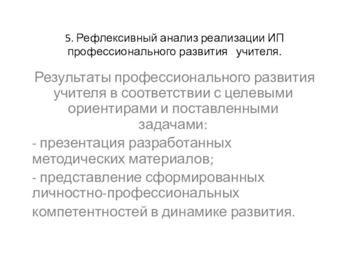 5. Рефлексивный анализ реализации ИП профессионального развития  учителя.Результаты профессионального развития учителя