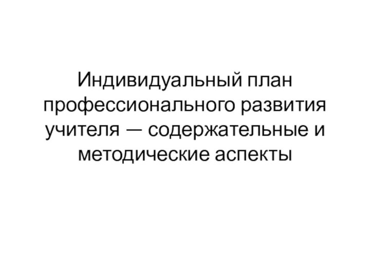 Индивидуальный план профессионального развития учителя — содержательные и методические аспекты