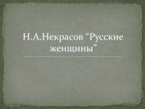 Презентация по русской словесности на тему Н.А.Некрасов Русские женщины (7 класс)