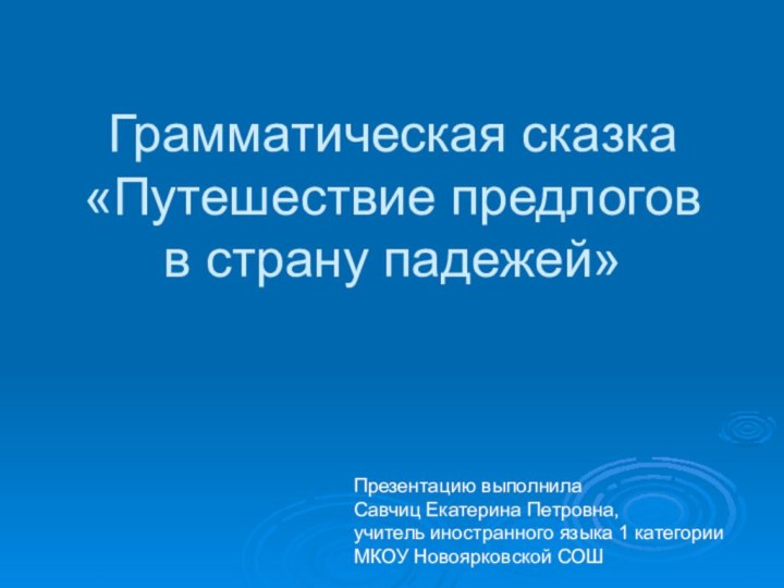 Грамматическая сказка «Путешествие предлогов в страну падежей»Презентацию выполнила Савчиц Екатерина Петровна,учитель иностранного