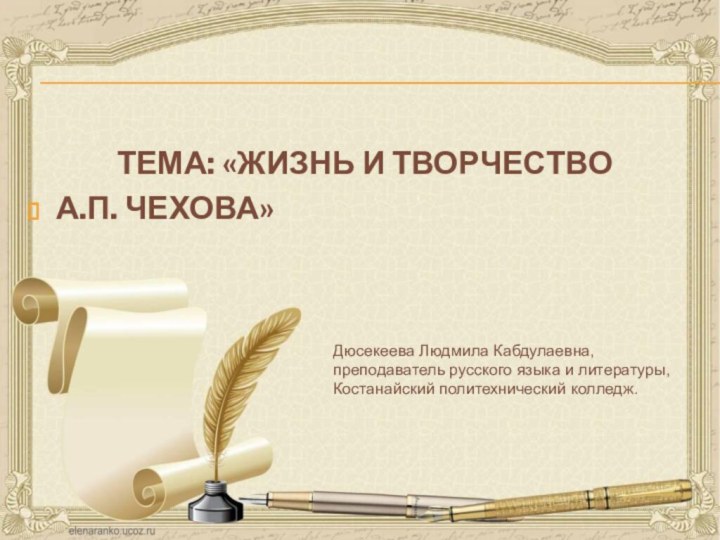 Тема: «Жизнь и творчество А.П. чеховА»Дюсекеева Людмила Кабдулаевна, преподаватель русского языка и литературы,Костанайский политехнический колледж.