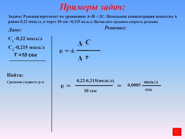 Примеры задач:Задача: Реакция протекает по уравнению А+В = 2С. Начальная концентрация вещества