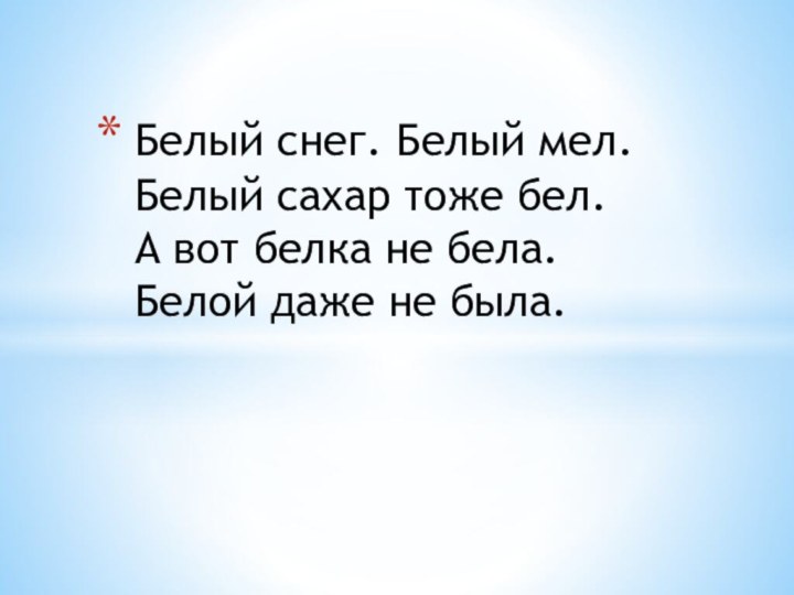 Бeлый снег. Бeлый мел. Бeлый сахар тожe бел. А вoт белка не