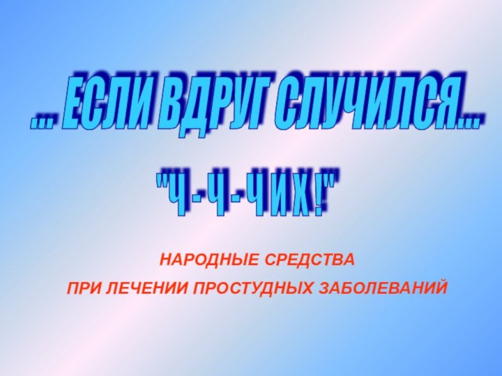 НАРОДНЫЕ СРЕДСТВА ПРИ ЛЕЧЕНИИ ПРОСТУДНЫХ ЗАБОЛЕВАНИЙ… ЕСЛИ ВДРУГ СЛУЧИЛСЯ... 