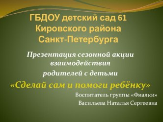 Презентация сезонной акции взаимодействия родителей с детьми Сделай сам и помоги ребёнку