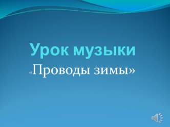 Презентация по музыке на тему Проводы зимы