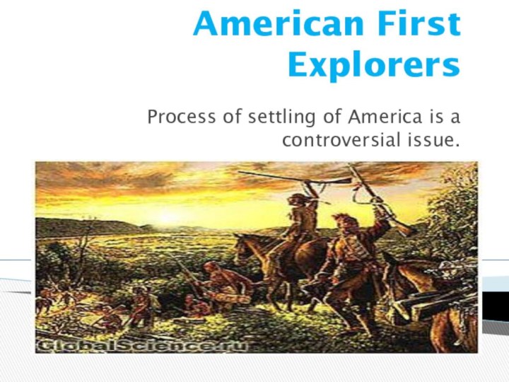 American First ExplorersProcess of settling of America is a controversial issue.