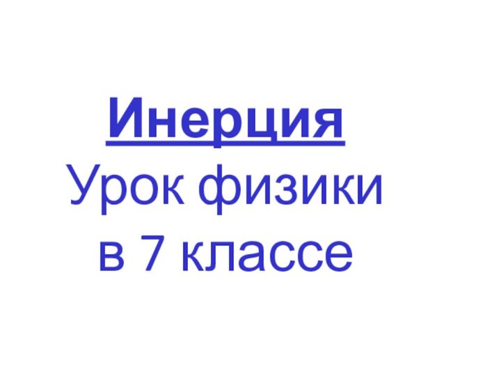 Инерция Урок физики  в 7 классе