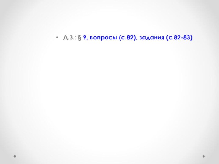 Д.З.: § 9, вопросы (с.82), задания (с.82-83)