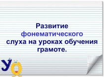 Презентация Развитие фонематического слуха на уроках обучения грамоте Из опыта работы