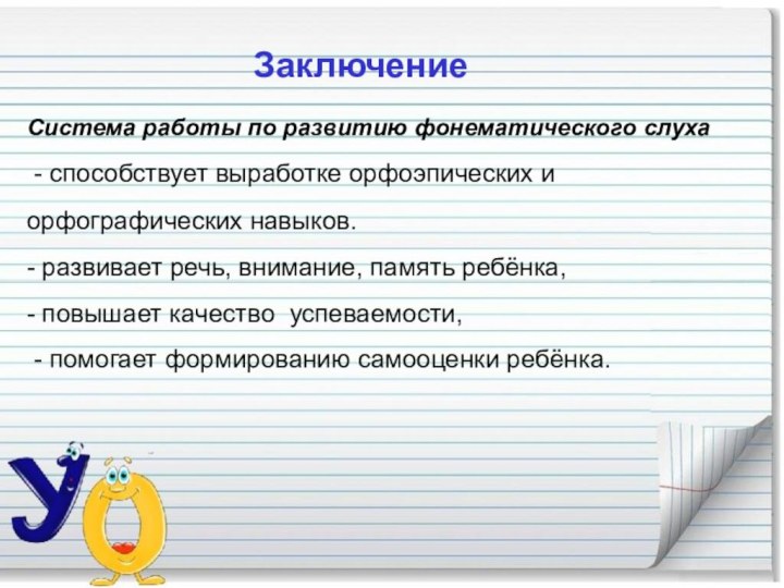 ЗаключениеСистема работы по развитию фонематического слуха  - способствует выработке орфоэпических и орфографических