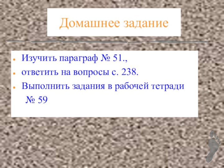 Домашнее задание Изучить параграф № 51., ответить на вопросы с. 238.Выполнить задания