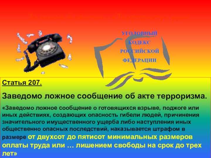 За ложный звонок – «Террористу» урокСтатья 207.Заведомо ложное сообщение об акте терроризма.«Заведомо