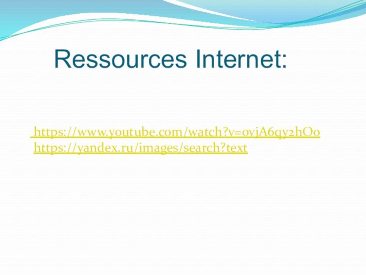 Ressources Internet:  https://www.youtube.com/watch?v=ovjA6qy2hOo  https://yandex.ru/images/search?text