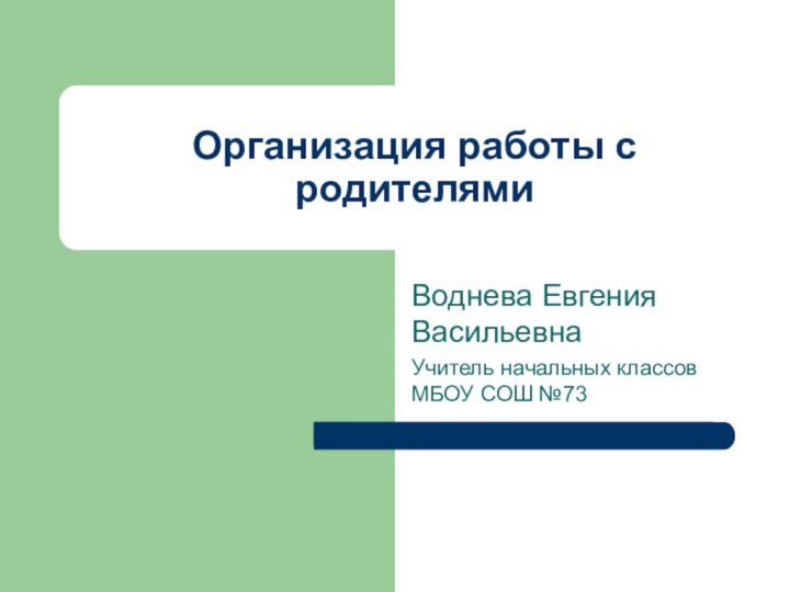 Организация работы с родителямиВоднева Евгения ВасильевнаУчитель начальных классов МБОУ СОШ №73