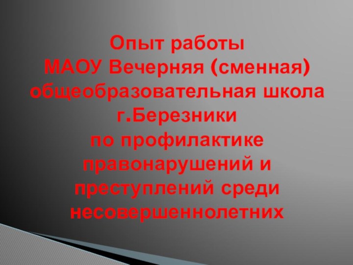 Опыт работы  МАОУ Вечерняя (сменная) общеобразовательная школа г.Березники по профилактике правонарушений и преступлений среди несовершеннолетних