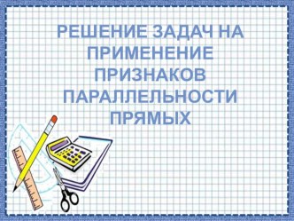 Презентация Решение задач на применение признаков параллельности прямых